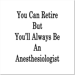 You Can Retire But You'll Always Be An Anesthesiologist Posters and Art